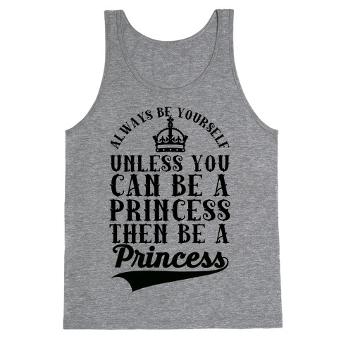 Always Be Yourself Unless You Can Be A Princess Then Be A Princess Tank Top
