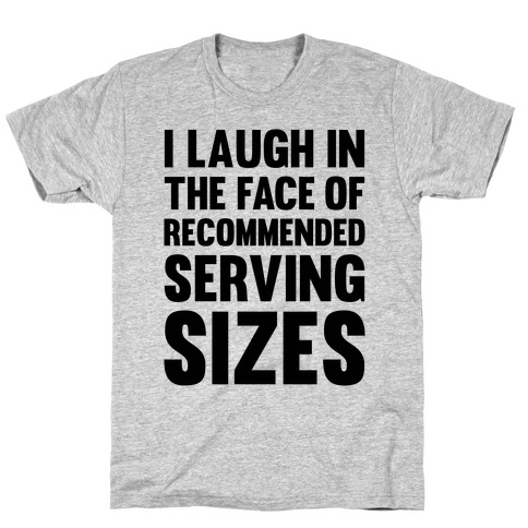 I Laugh In The Face Of Recommended Serving Sizes T-Shirt
