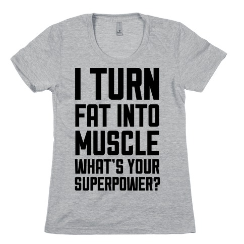 I Turn Fat Into Muscle What's Your Superpower? Womens T-Shirt