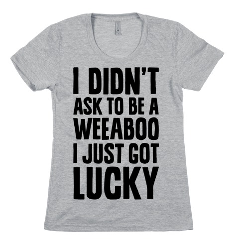 I Didn't Ask To Be A Weeaboo Womens T-Shirt
