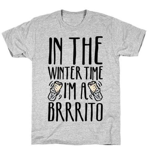 In The Winter Time I'm A Brrrito T-Shirt