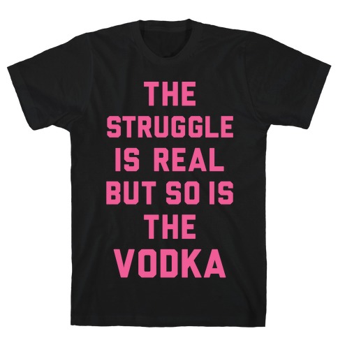 The Struggle Is Real But So Is The Vodka T-Shirt