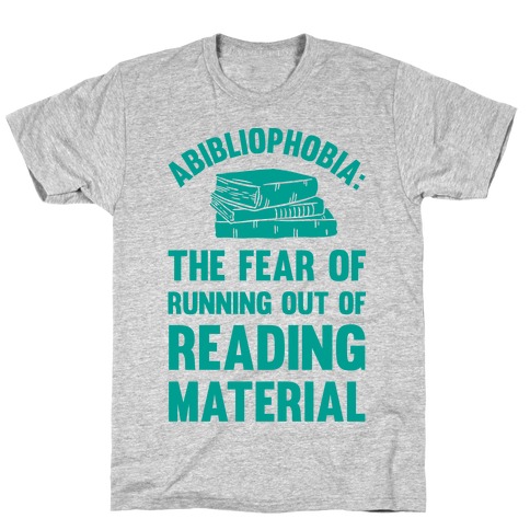 Abibliophobia: The Fear Of Running Out Of Reading Material T-Shirt