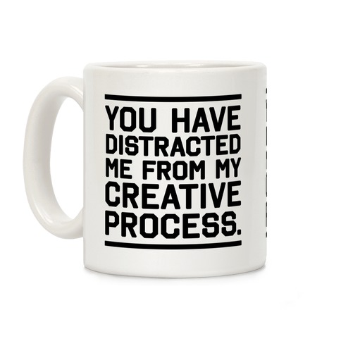 You Have Distracted Me From My Creative Process Coffee Mug