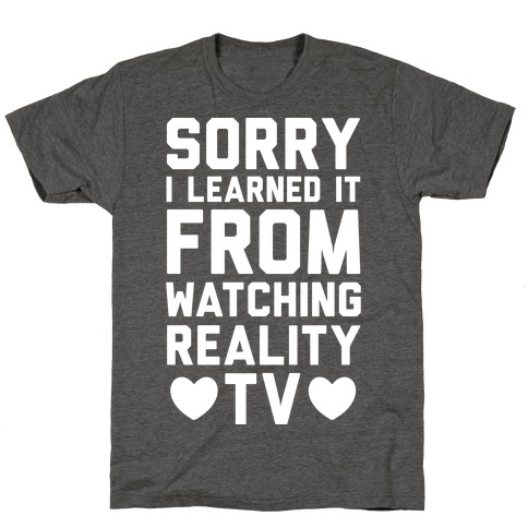 Sorry I Learned It From Watching Reality TV T-Shirt