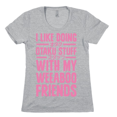 I Like Doing Otaku Stuff With My Weeaboo Friends Womens T-Shirt