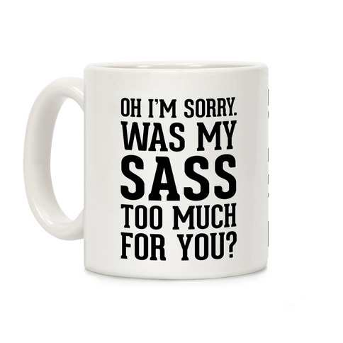 Oh I'm Sorry. Was My Sass Too Much for You? Coffee Mug