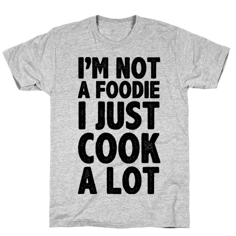 I'm Not a Foodie I Just Cook A Lot T-Shirt