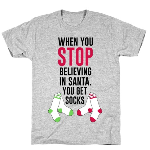When You Stop Believing In Santa. You Get Socks. T-Shirt