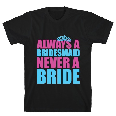 Always a Bridesmaid Never a Bride T-Shirt