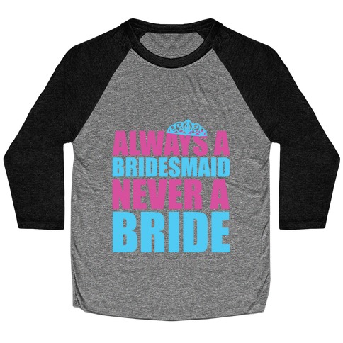 Always a Bridesmaid Never a Bride Baseball Tee