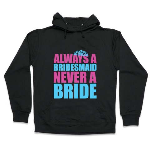 Always a Bridesmaid Never a Bride Hooded Sweatshirt