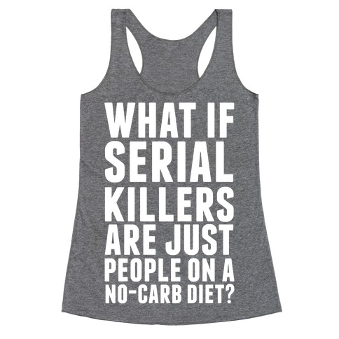 What If Serial Killers Are Just People On a No-Carb Diet? Racerback Tank Top