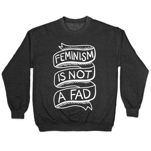 Feminism Is Not A Fad Pullover