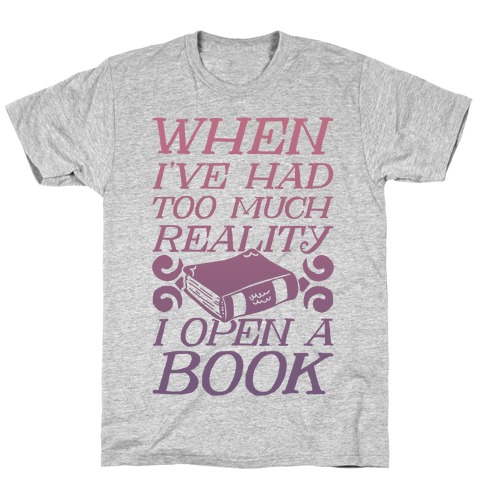 When I've Had Too Much Reality I Open A Book T-Shirt