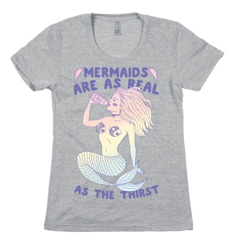 Mermaids Are As Real As The Thirst Womens T-Shirt