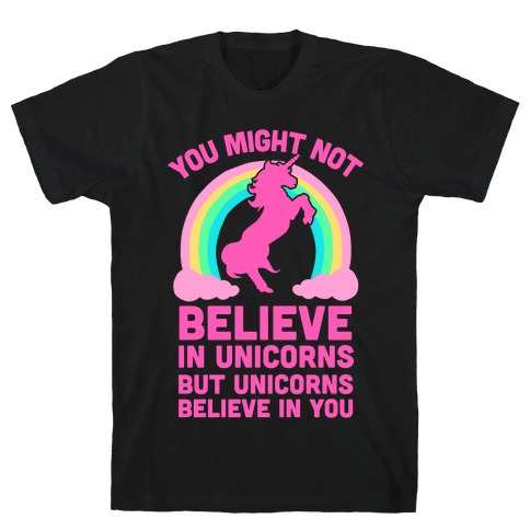 You Might Not Believe In Unicorns But Unicorns Believe In You T-Shirt