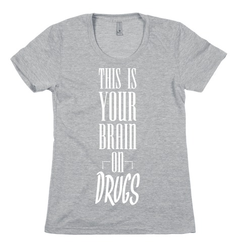 This Is Your Brain On Drugs Womens T-Shirt