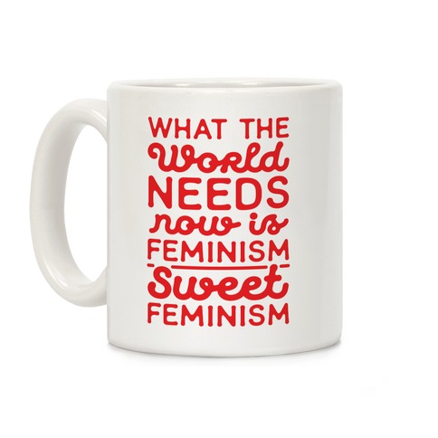 What the World Needs Now is Feminism Sweet Feminism Coffee Mug