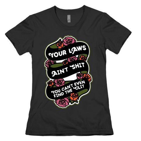 Your Laws Ain't Shit - You Can't Even Find The Clit Womens T-Shirt