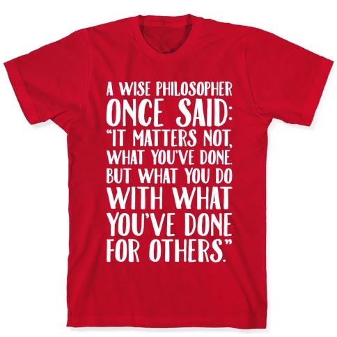 It Matters Not What You Ve Done But What You Do With What You Ve Done For Others Quote White Print T Shirts Lookhuman