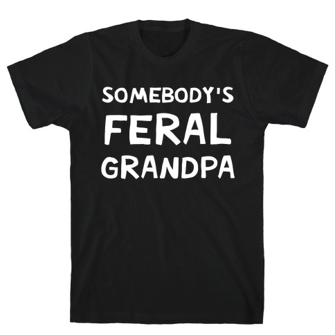 Somebody's Feral Grandpa T-Shirt