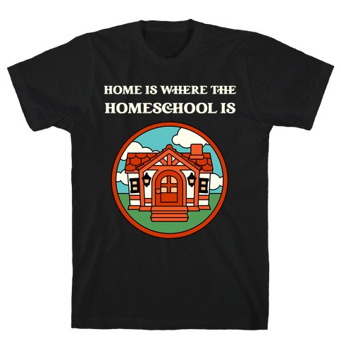 Home Is Where The Homeschool Is T-Shirt