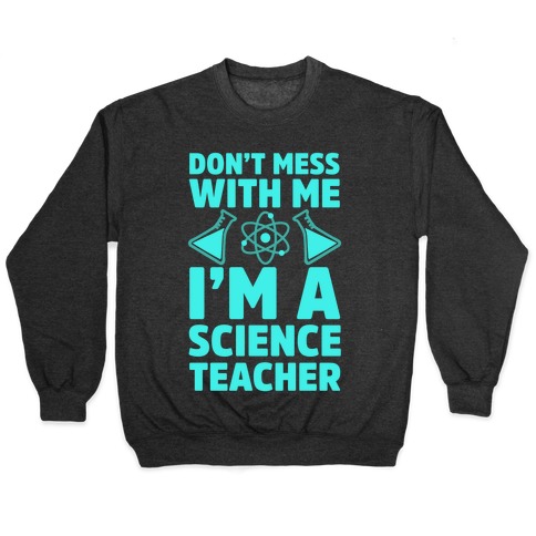 Don't Mess With Me I'm A Science Teacher Pullover