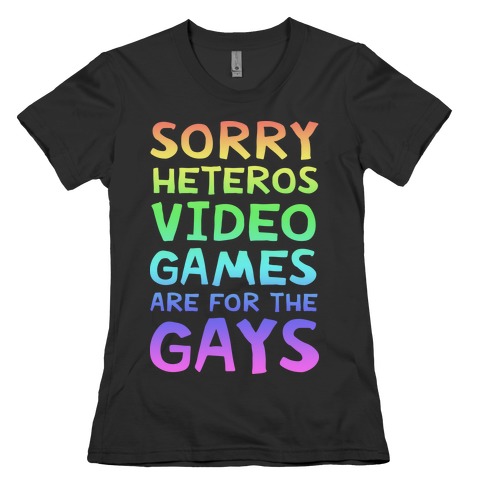 Sorry Heteros Video Games Are For The Gays Womens T-Shirt