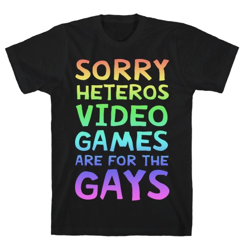 Sorry Heteros Video Games Are For The Gays T-Shirt