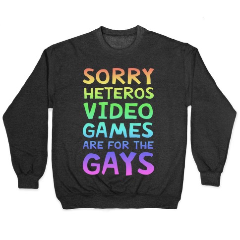 Sorry Heteros Video Games Are For The Gays Pullover