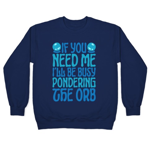 If You Need Me I'll Be Busy Pondering The Orb Pullover