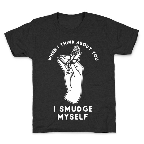When I Think About You I Smudge Myself Kids T-Shirt