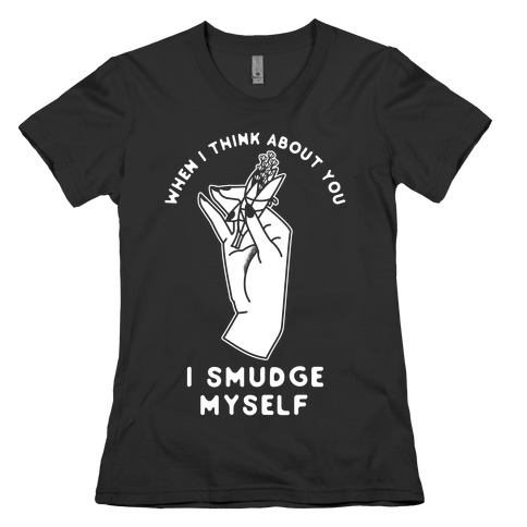 When I Think About You I Smudge Myself Womens T-Shirt