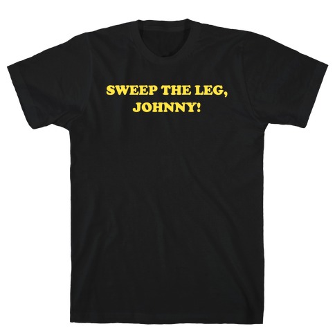 Sweep The Leg, Johnny! T-Shirt