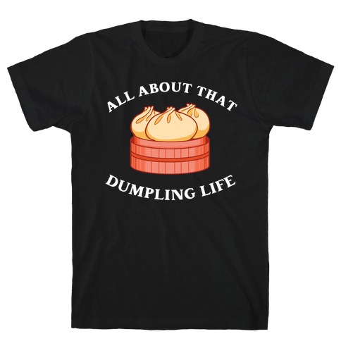 I'm All About That Dumpling Life T-Shirt