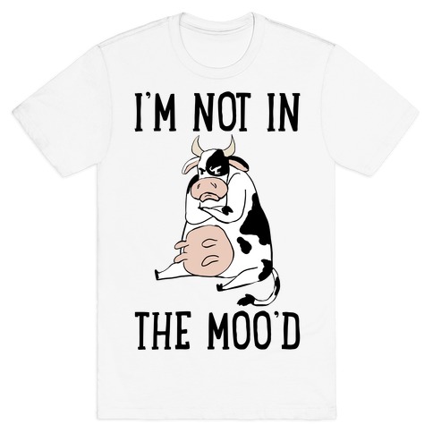 I'm Not In The Moo'd T-Shirt