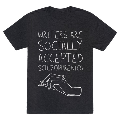 Writers Are Socially Accepted Schizophrenics T-Shirt