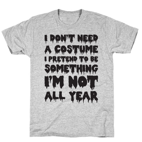 I Don't Need A Costume I Pretend To Be Someone I'm Not All Year T-Shirt