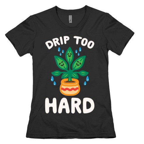 Drip Too Hard (Plant Parody) White Print Womens T-Shirt