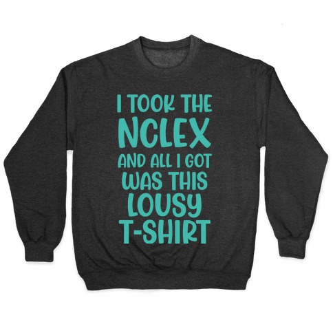 I Took the NCLEX And All I Got Was This Lousy T-Shirt Pullover
