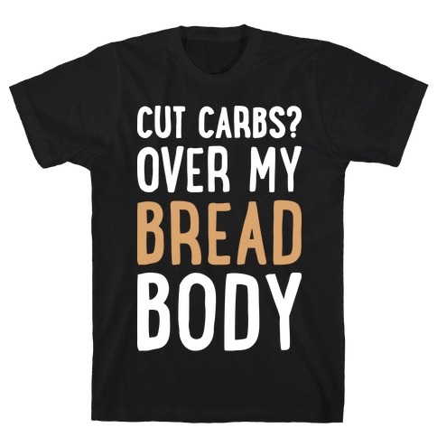Cut Carbs? Over My Bread Body T-Shirt