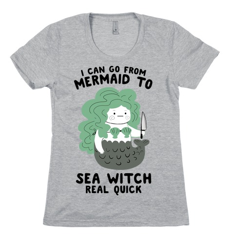 I Can Go From Mermaid To Sea Witch REAL Quick Womens T-Shirt