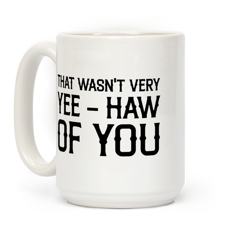 That Wasn't Very Yee Haw Of You Coffee Mug