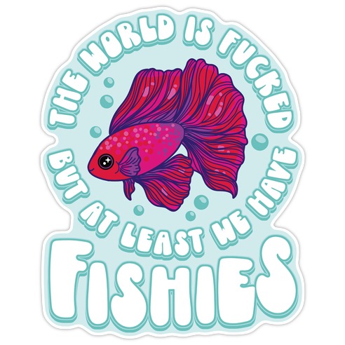 The World is F***ed But At Least We Have Fishies Betta Fish Die Cut Sticker