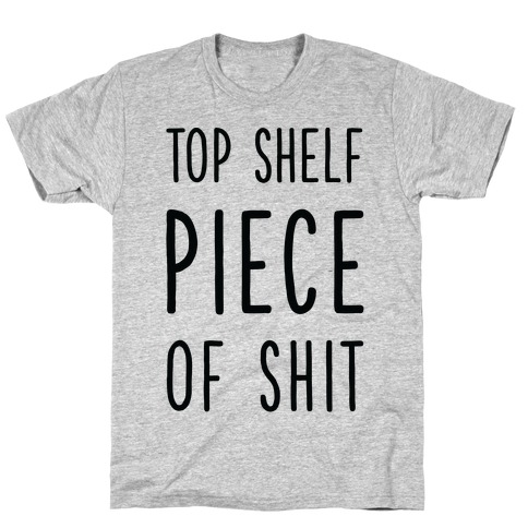 Top Shelf Piece of Shit T-Shirt