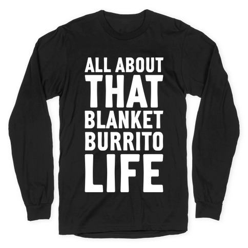All About That Blanket Burrito Life Long Sleeve T-Shirt