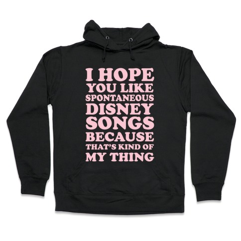 I Hope You Like Spontaneous Disney Songs Because That's Kind of My Thing Hooded Sweatshirt