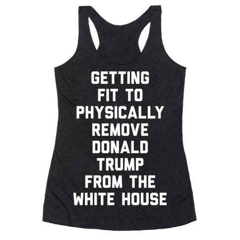 Getting Fit To Physically Remove Donald Trump From The White House Racerback Tank Top