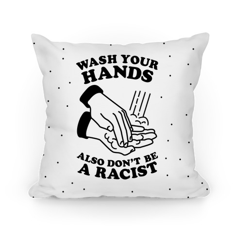 Wash Your Hands, Also Don't Be A Racist Pillow